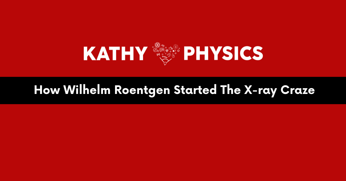 How Wilhelm Roentgen Started The X-ray Craze